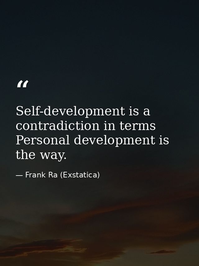Self-development is a contradiction in terms Personal development is the way. — Frank Ra (Exstatica)