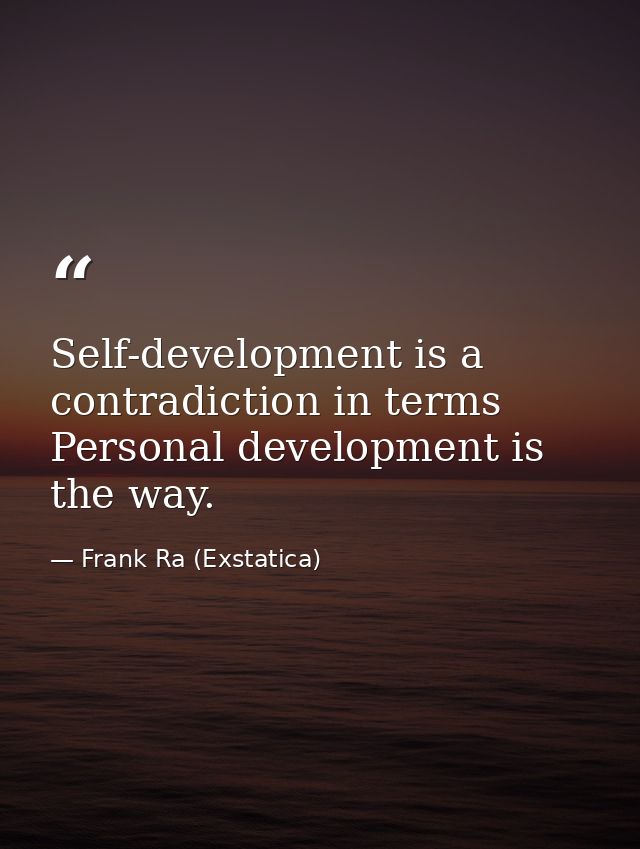 Self-development is a contradiction in terms Personal development is the way. — Frank Ra (Exstatica)