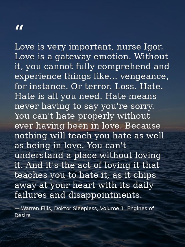 Love is very important, nurse Igor. Love is a gateway emotion. Without it, you cannot fully comprehend and experience th — Warren Ellis, Doktor Sleepless, Volume 1: Engines of Desire