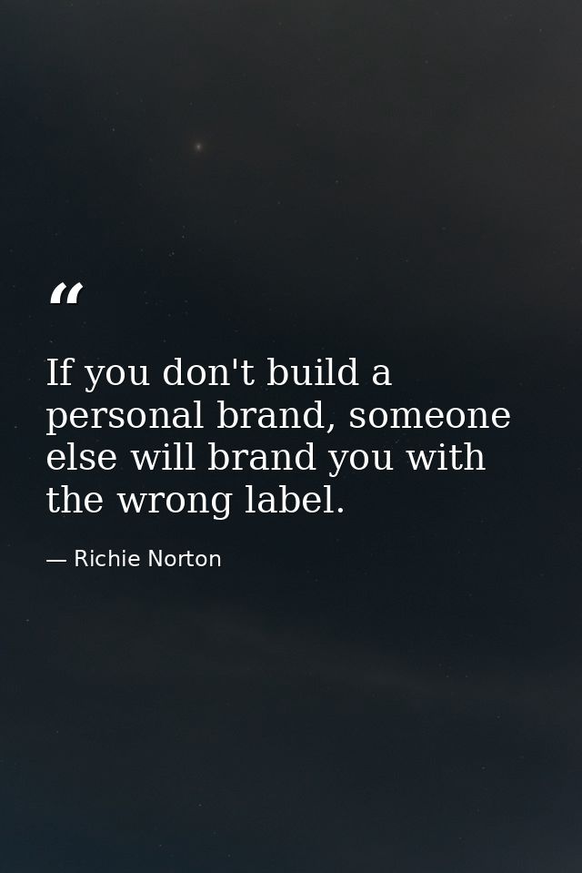If you don't build a personal brand, someone else will brand you with the wrong label. — Richie Norton