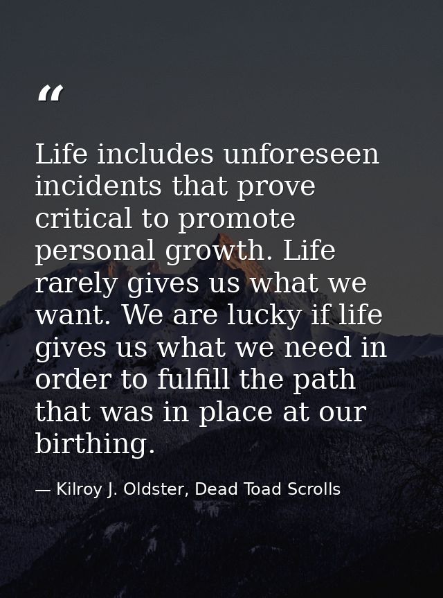 Life includes unforeseen incidents that prove critical to promote personal growth. Life rarely gives us what we want. We — Kilroy J. Oldster, Dead Toad Scrolls