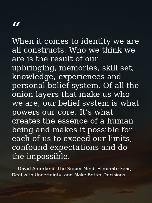 When it comes to identity we are all constructs. Who we think we are is the result of our upbringing, memories, skill se — David Amerland, The Sniper Mind: Eliminate Fear, Deal with Uncertainty, and Make Better Decisions