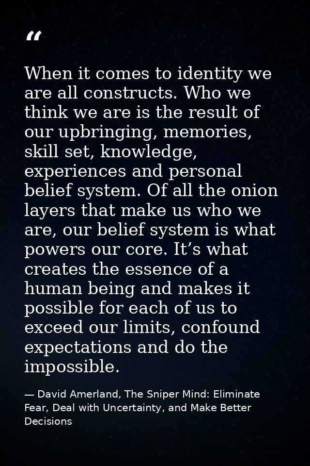 When it comes to identity we are all constructs. Who we think we are is the result of our upbringing, memories, skill se — David Amerland, The Sniper Mind: Eliminate Fear, Deal with Uncertainty, and Make Better Decisions
