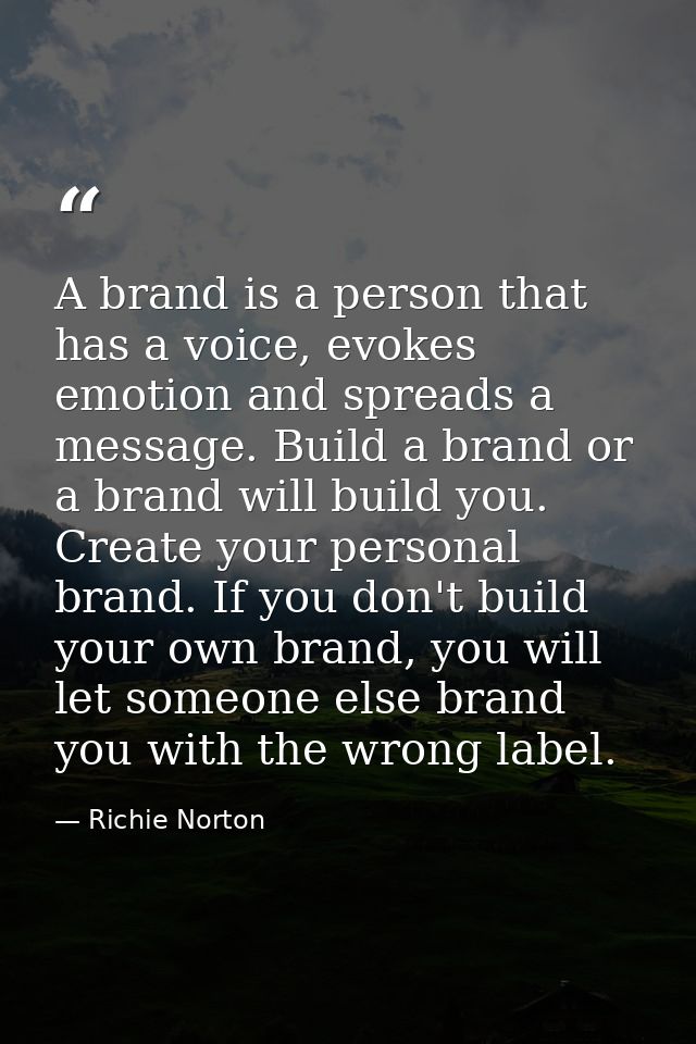 A brand is a person that has a voice, evokes emotion and spreads a message. Build a brand or a brand will build you. Cre — Richie Norton