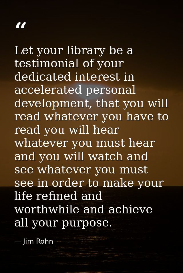 Let your library be a testimonial of your dedicated interest in accelerated personal development, that you will read wha — Jim Rohn