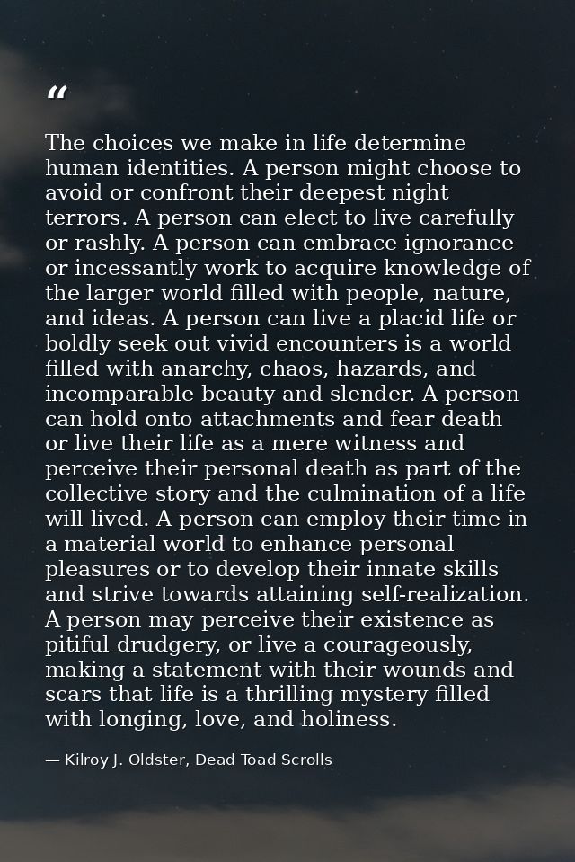 The choices we make in life determine human identities. A person might choose to avoid or confront their deepest night t — Kilroy J. Oldster, Dead Toad Scrolls