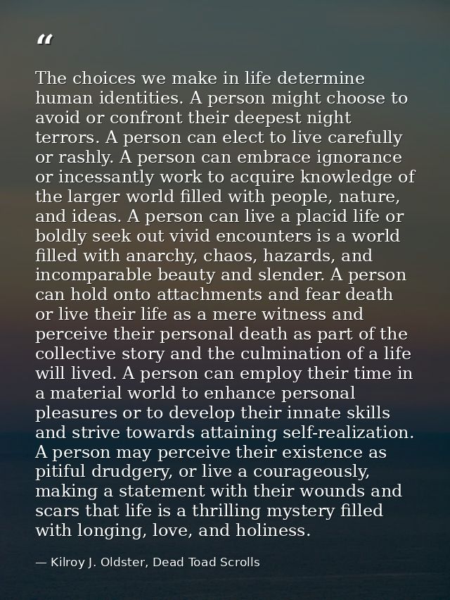 The choices we make in life determine human identities. A person might choose to avoid or confront their deepest night t — Kilroy J. Oldster, Dead Toad Scrolls