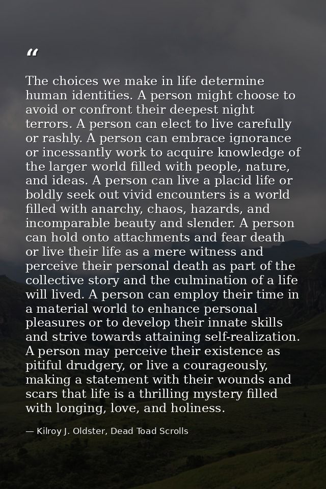 The choices we make in life determine human identities. A person might choose to avoid or confront their deepest night t — Kilroy J. Oldster, Dead Toad Scrolls