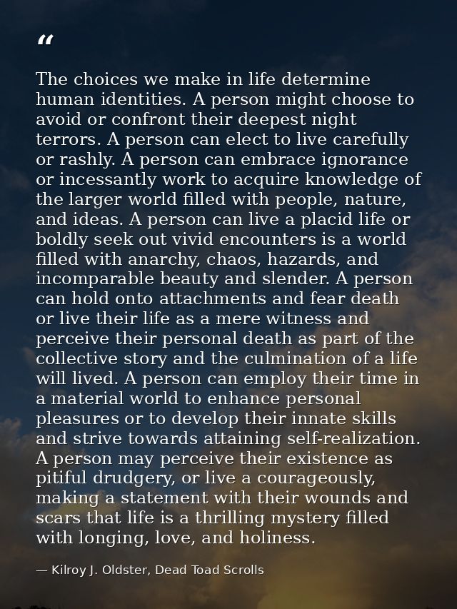The choices we make in life determine human identities. A person might choose to avoid or confront their deepest night t — Kilroy J. Oldster, Dead Toad Scrolls