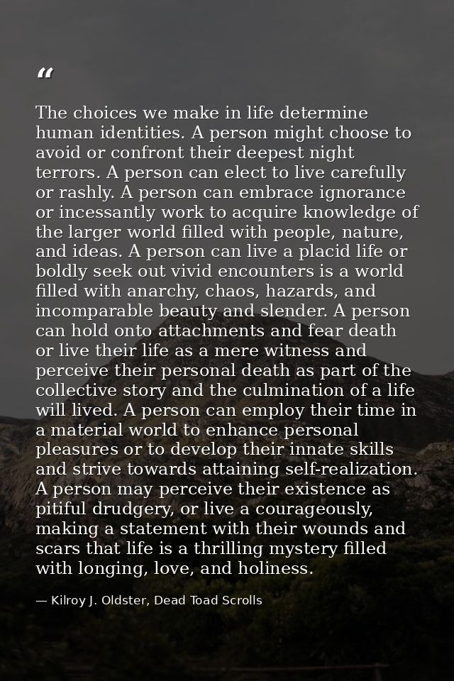 The choices we make in life determine human identities. A person might choose to avoid or confront their deepest night t — Kilroy J. Oldster, Dead Toad Scrolls