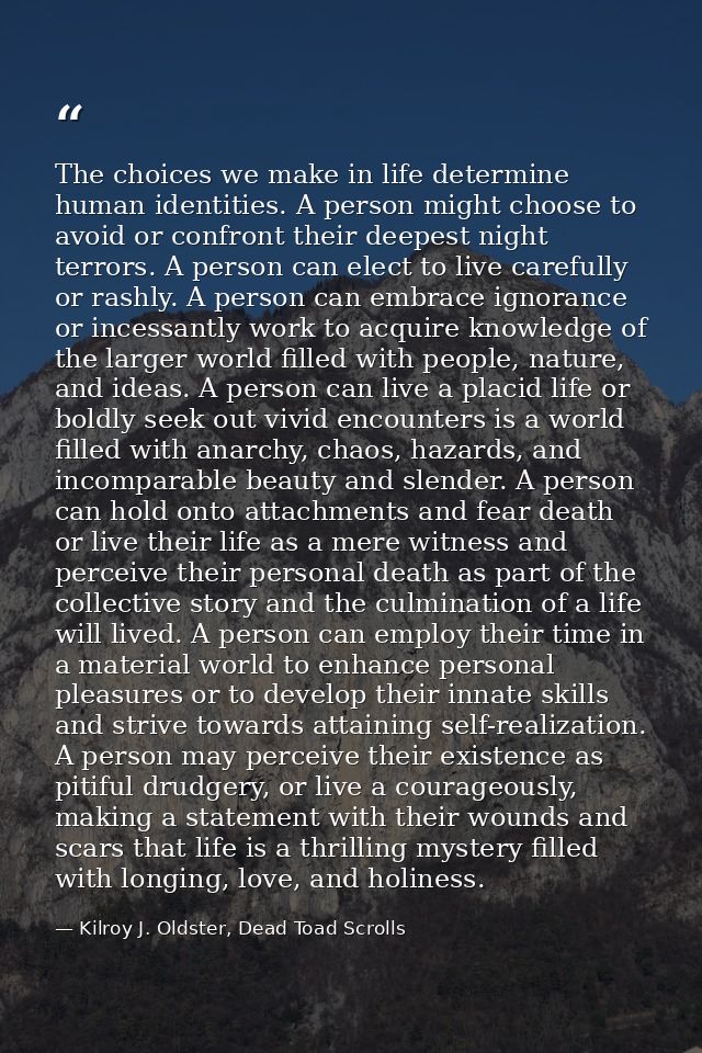 The choices we make in life determine human identities. A person might choose to avoid or confront their deepest night t — Kilroy J. Oldster, Dead Toad Scrolls
