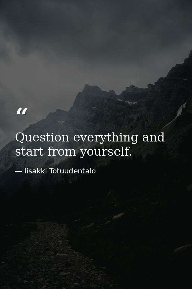 Question everything and start from yourself. — Iisakki Totuudentalo