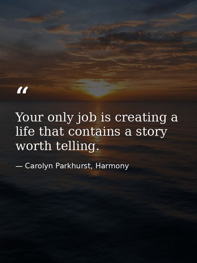 Your only job is creating a life that contains a story worth telling. — Carolyn Parkhurst, Harmony