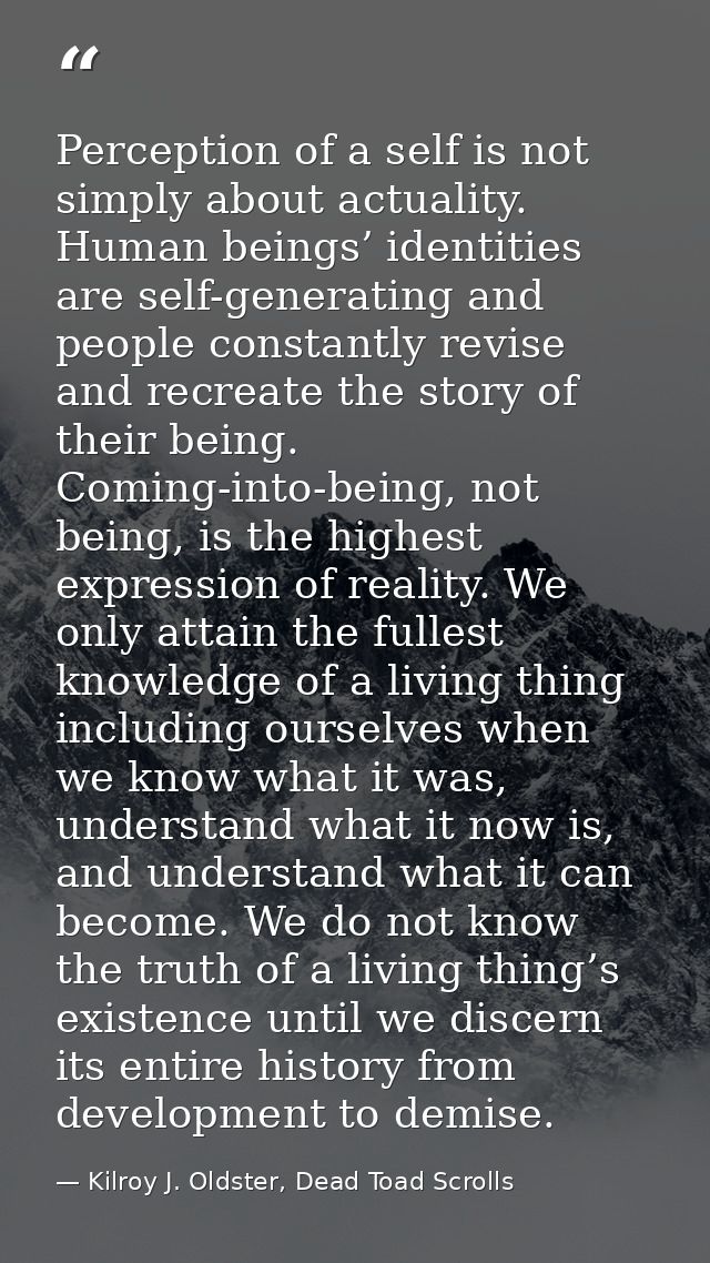Perception of a self is not simply about actuality. Human beings’ identities are self-generating and people constantly r — Kilroy J. Oldster, Dead Toad Scrolls