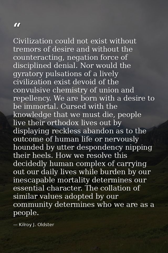 Civilization could not exist without tremors of desire and without the counteracting, negation force of disciplined deni — Kilroy J. Oldster
