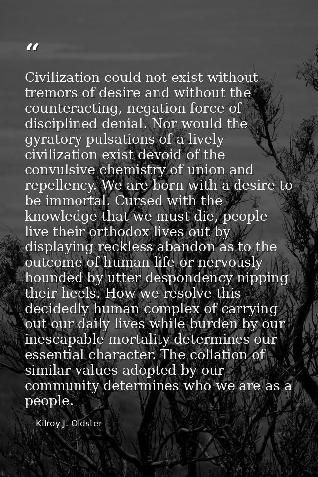 Civilization could not exist without tremors of desire and without the counteracting, negation force of disciplined deni — Kilroy J. Oldster