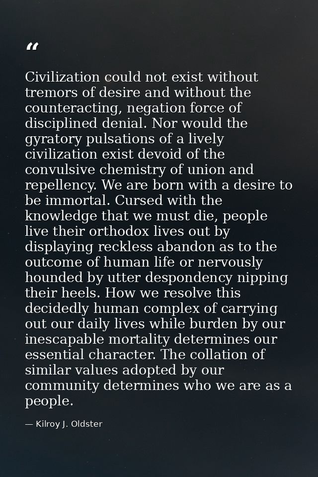 Civilization could not exist without tremors of desire and without the counteracting, negation force of disciplined deni — Kilroy J. Oldster