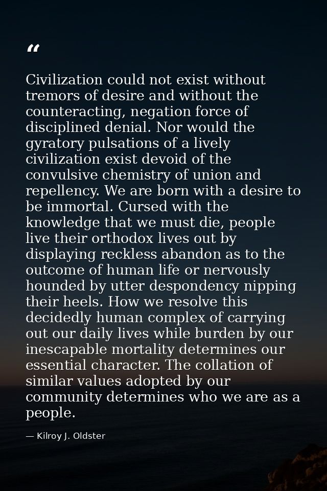 Civilization could not exist without tremors of desire and without the counteracting, negation force of disciplined deni — Kilroy J. Oldster