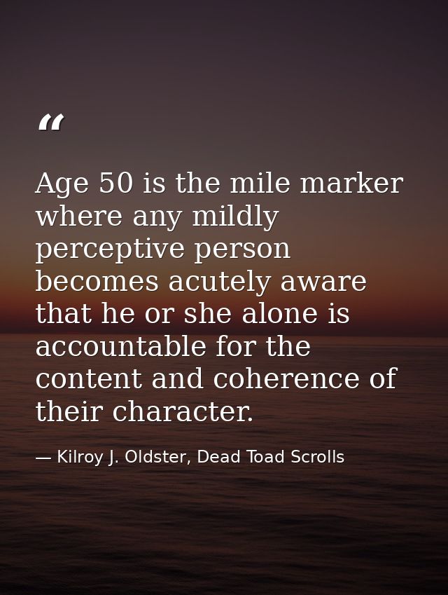 Age 50 is the mile marker where any mildly perceptive person becomes acutely aware that he or she alone is accountable f — Kilroy J. Oldster, Dead Toad Scrolls
