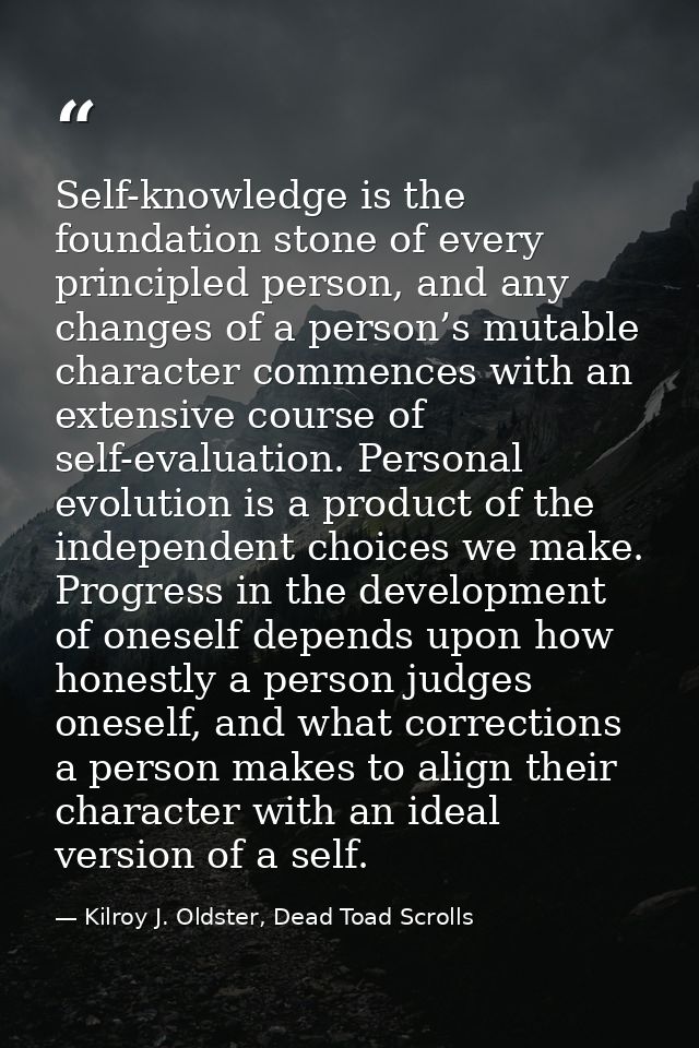 Self-knowledge is the foundation stone of every principled person, and any changes of a person’s mutable character comme — Kilroy J. Oldster, Dead Toad Scrolls