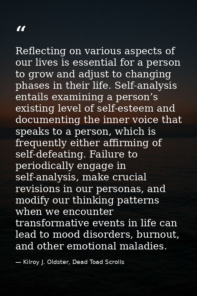 Reflecting on various aspects of our lives is essential for a person to grow and adjust to changing phases in their life — Kilroy J. Oldster, Dead Toad Scrolls