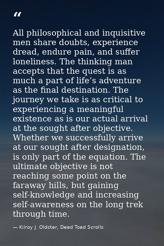 All philosophical and inquisitive men share doubts, experience dread, endure pain, and suffer loneliness. The thinking m — Kilroy J. Oldster, Dead Toad Scrolls