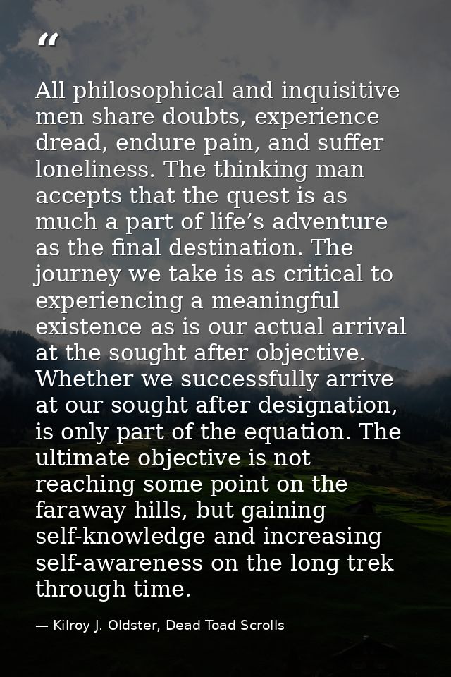 All philosophical and inquisitive men share doubts, experience dread, endure pain, and suffer loneliness. The thinking m — Kilroy J. Oldster, Dead Toad Scrolls
