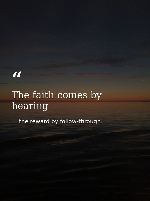 The faith comes by hearing — the reward by follow-through.