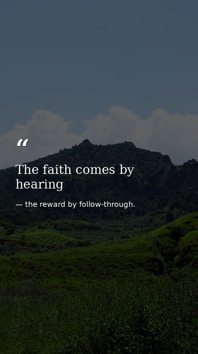The faith comes by hearing — the reward by follow-through.