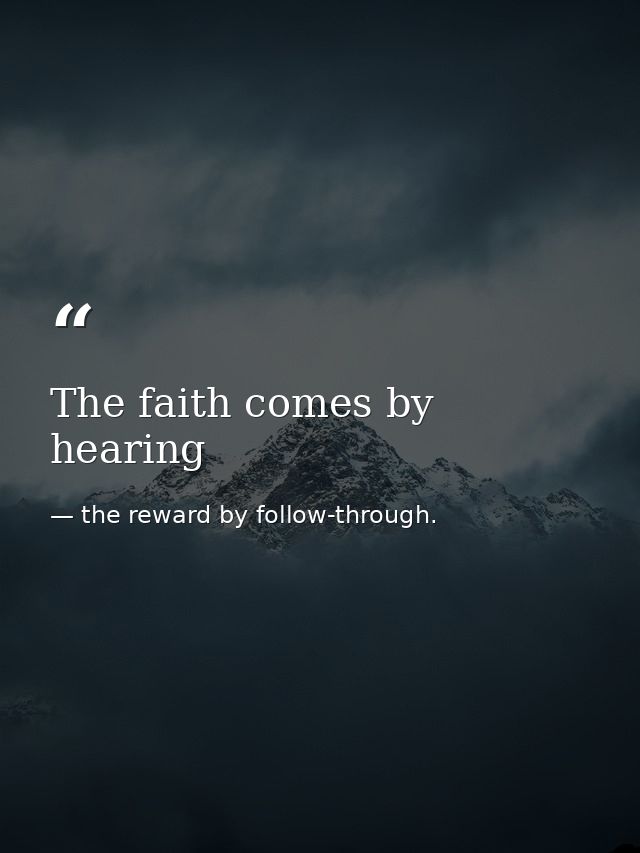 The faith comes by hearing — the reward by follow-through.
