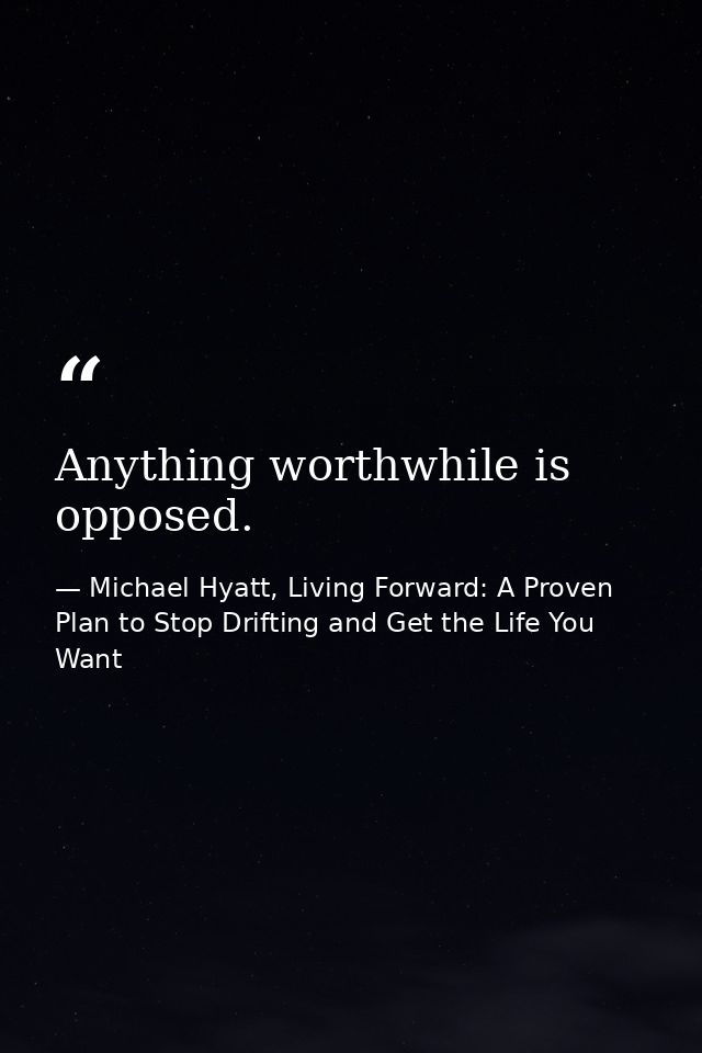 Anything worthwhile is opposed. — Michael Hyatt, Living Forward: A Proven Plan to Stop Drifting and Get the Life You Want