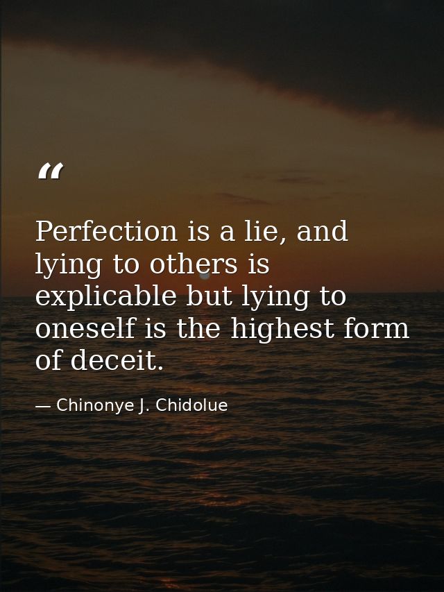 Perfection is a lie, and lying to others is explicable but lying to oneself is the highest form of deceit. — Chinonye J. Chidolue
