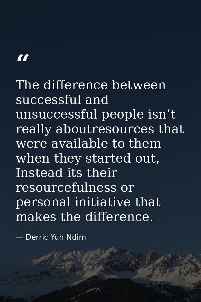 The difference between successful and unsuccessful people isn’t really aboutresources that were available to them when t — Derric Yuh Ndim