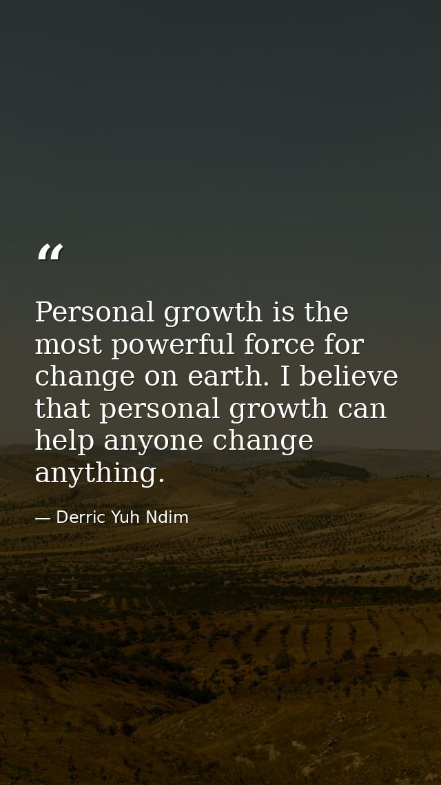 Personal growth is the most powerful force for change on earth. I believe that personal growth can help anyone change an — Derric Yuh Ndim