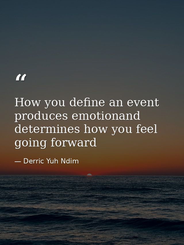 How you define an event produces emotionand determines how you feel going forward — Derric Yuh Ndim