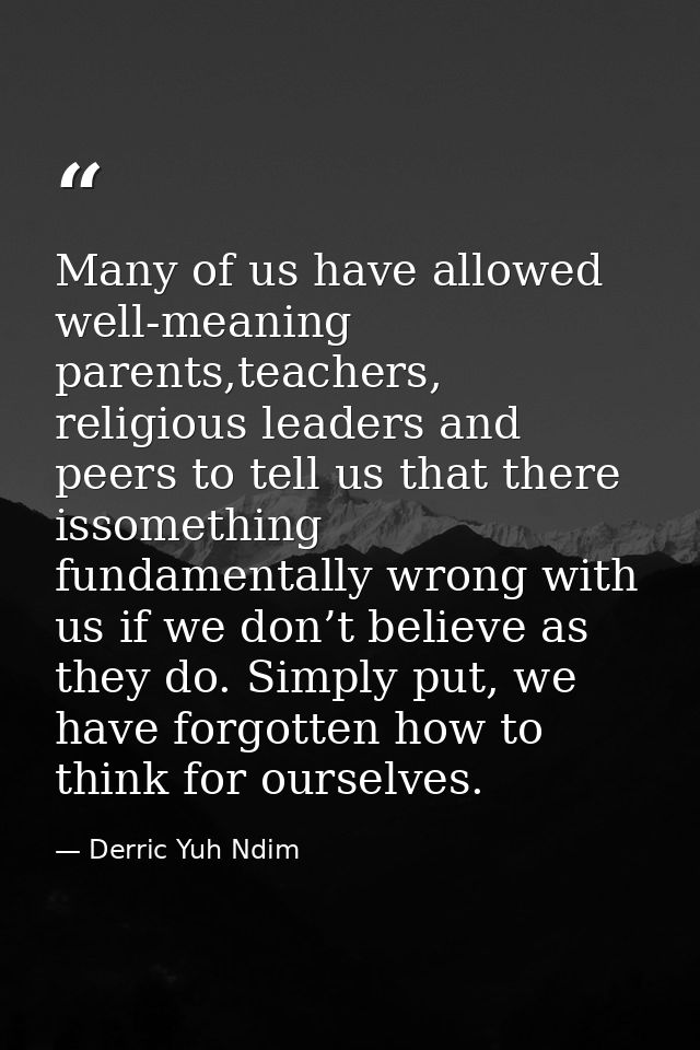 Many of us have allowed well-meaning parents,teachers, religious leaders and peers to tell us that there issomething fun — Derric Yuh Ndim