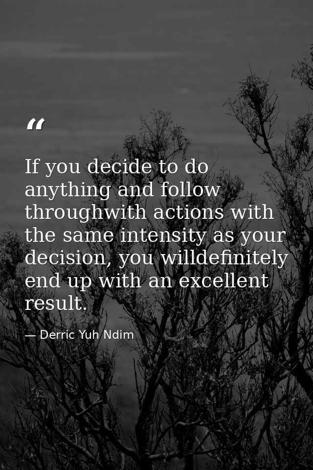If you decide to do anything and follow throughwith actions with the same intensity as your decision, you willdefinitely — Derric Yuh Ndim
