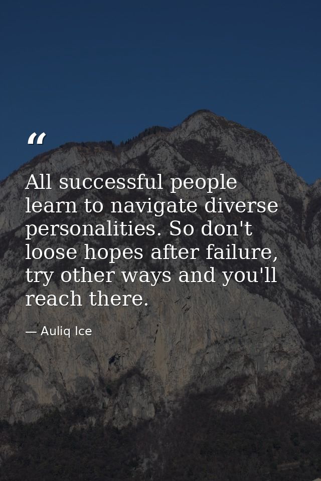 All successful people learn to navigate diverse personalities. So don't loose hopes after failure, try other ways and yo — Auliq Ice