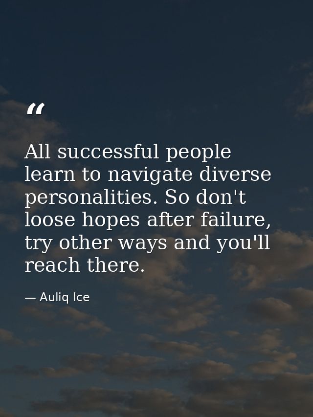 All successful people learn to navigate diverse personalities. So don't loose hopes after failure, try other ways and yo — Auliq Ice