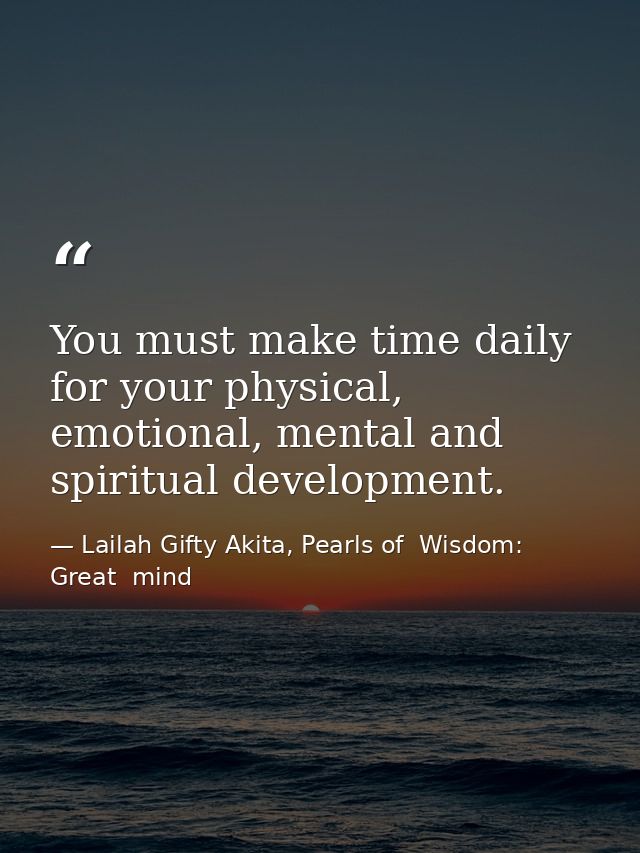 You must make time daily for your physical, emotional, mental and spiritual development. — Lailah Gifty Akita, Pearls of  Wisdom: Great  mind