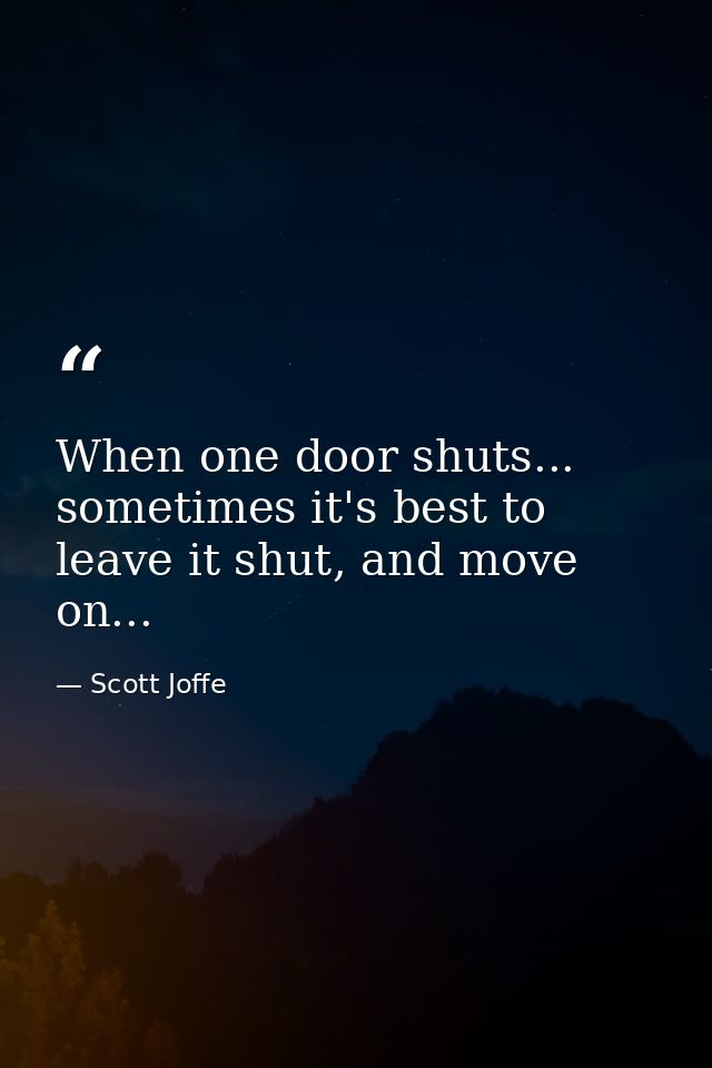 When one door shuts... sometimes it's best to leave it shut, and move on... — Scott Joffe