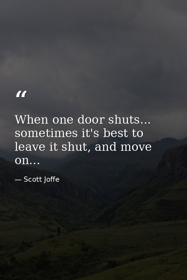 When one door shuts... sometimes it's best to leave it shut, and move on... — Scott Joffe