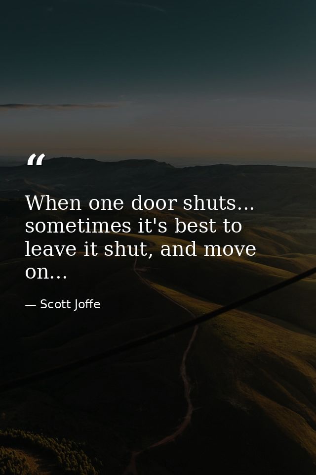 When one door shuts... sometimes it's best to leave it shut, and move on... — Scott Joffe