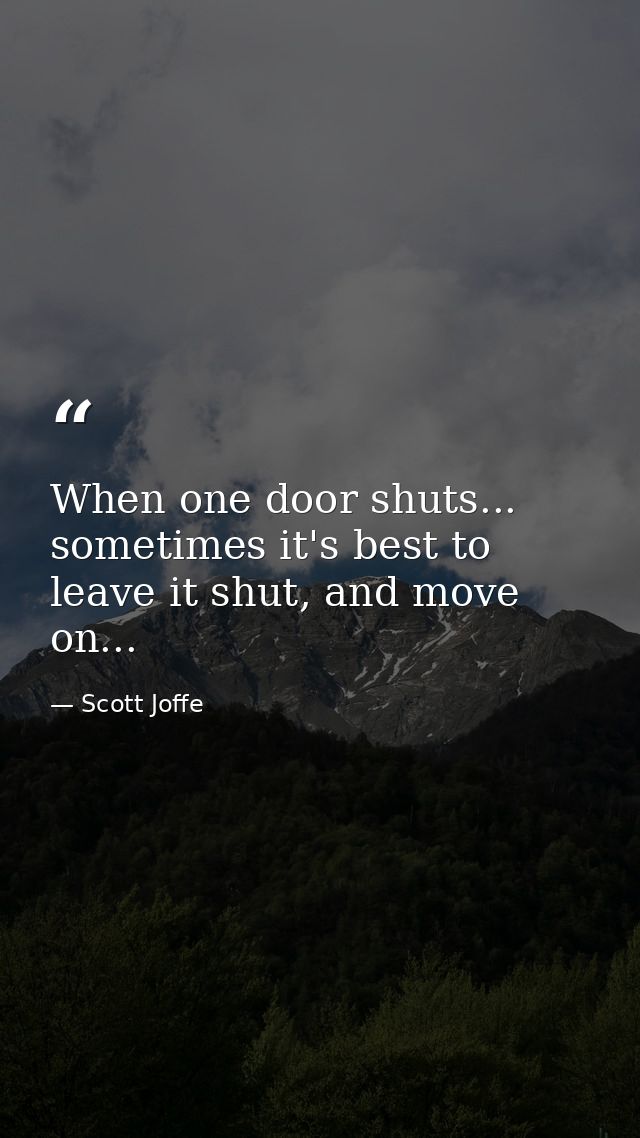 When one door shuts... sometimes it's best to leave it shut, and move on... — Scott Joffe