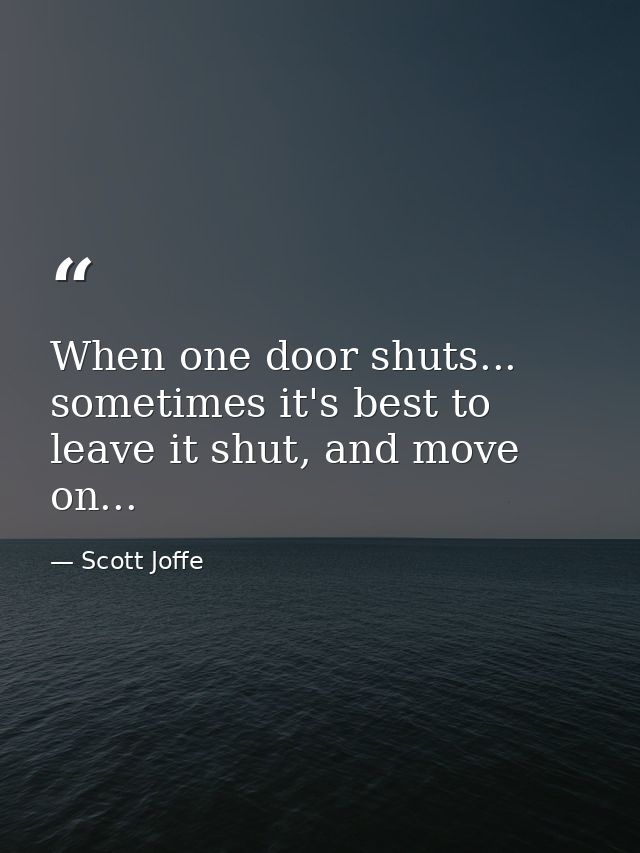 When one door shuts... sometimes it's best to leave it shut, and move on... — Scott Joffe