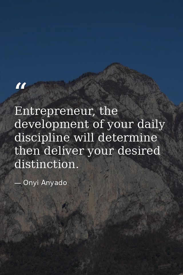 Entrepreneur, the development of your daily discipline will determine then deliver your desired distinction. — Onyi Anyado