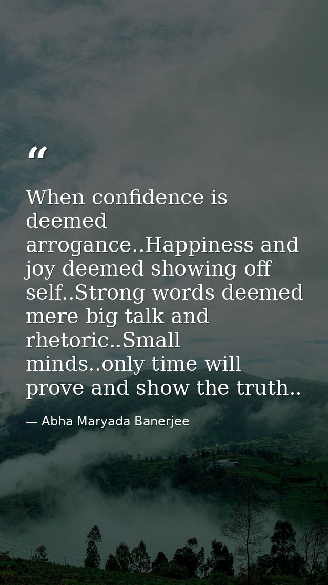 When confidence is deemed arrogance..Happiness and joy deemed showing off self..Strong words deemed mere big talk and rh — Abha Maryada Banerjee