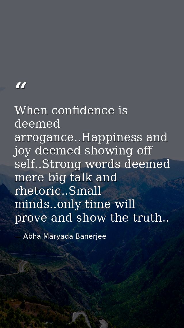 When confidence is deemed arrogance..Happiness and joy deemed showing off self..Strong words deemed mere big talk and rh — Abha Maryada Banerjee