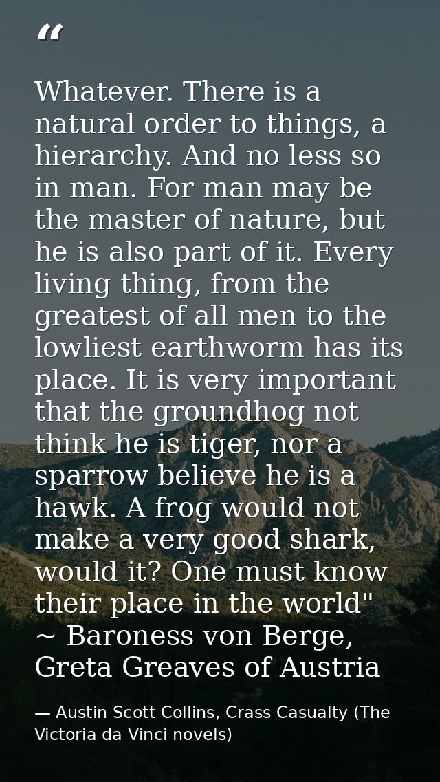 Whatever. There is a natural order to things, a hierarchy. And no less so in man. For man may be the master of nature, b — Austin Scott Collins, Crass Casualty (The Victoria da Vinci novels)