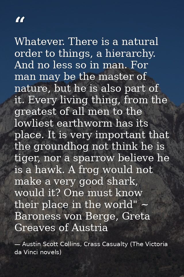 Whatever. There is a natural order to things, a hierarchy. And no less so in man. For man may be the master of nature, b — Austin Scott Collins, Crass Casualty (The Victoria da Vinci novels)